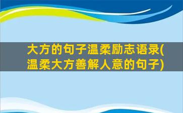 大方的句子温柔励志语录(温柔大方善解人意的句子)