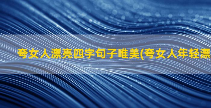 夸女人漂亮四字句子唯美(夸女人年轻漂亮的句子)