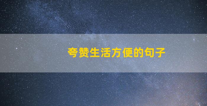 夸赞生活方便的句子