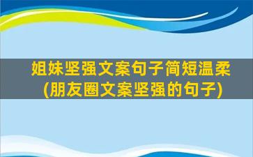 姐妹坚强文案句子简短温柔(朋友圈文案坚强的句子)