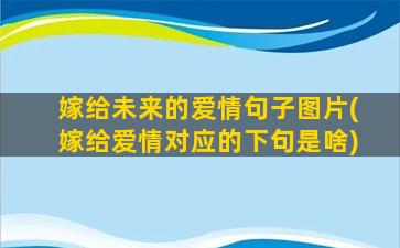 嫁给未来的爱情句子图片(嫁给爱情对应的下句是啥)