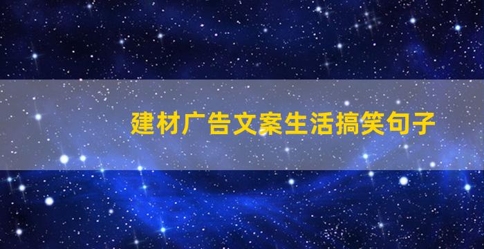 建材广告文案生活搞笑句子