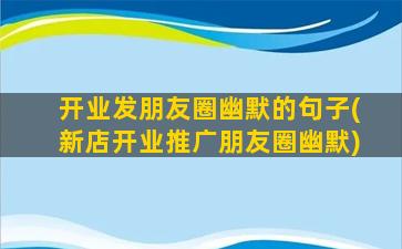 开业发朋友圈幽默的句子(新店开业推广朋友圈幽默)