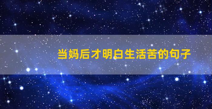 当妈后才明白生活苦的句子