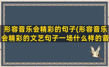 形容音乐会精彩的句子(形容音乐会精彩的文艺句子一场什么样的音乐盛宴)