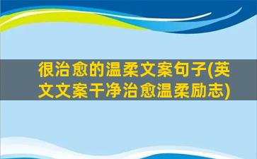 很治愈的温柔文案句子(英文文案干净治愈温柔励志)