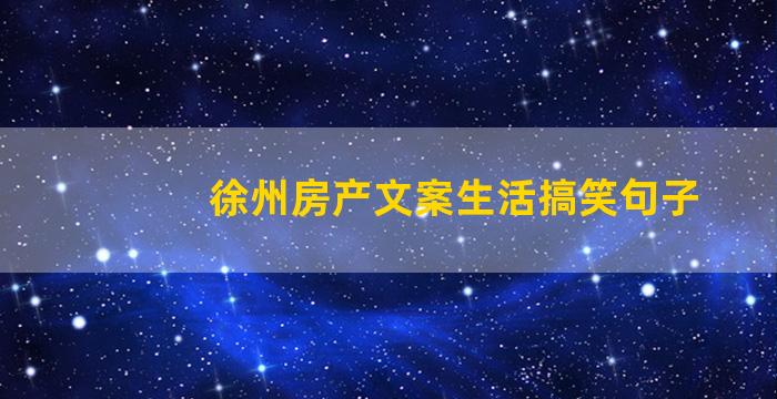 徐州房产文案生活搞笑句子