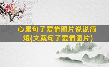 心累句子爱情图片说说简短(文案句子爱情图片)