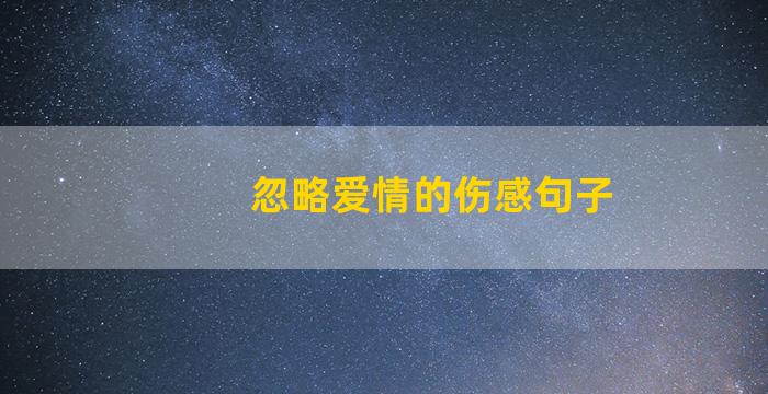 忽略爱情的伤感句子