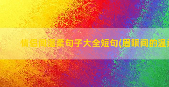 情侣间温柔句子大全短句(眉眼间的温柔句子)