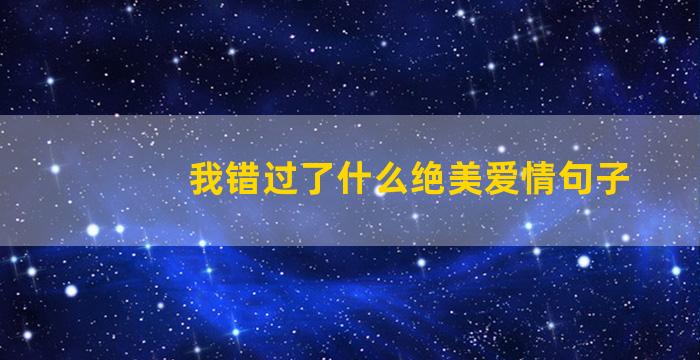 我错过了什么绝美爱情句子