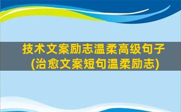 技术文案励志温柔高级句子(治愈文案短句温柔励志)