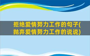 拒绝爱情努力工作的句子(抛弃爱情努力工作的说说)