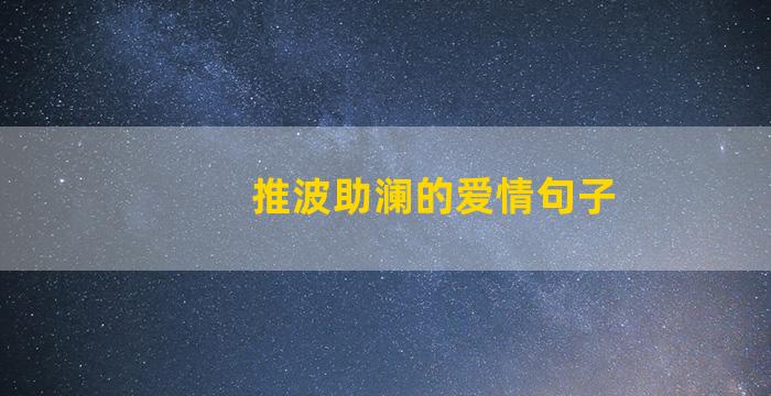 推波助澜的爱情句子