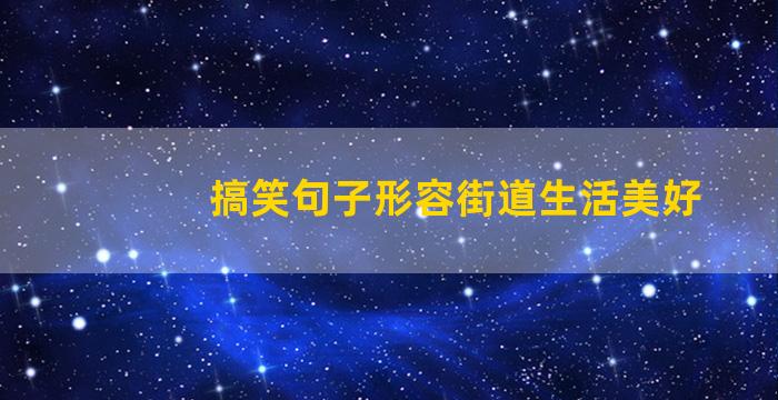 搞笑句子形容街道生活美好