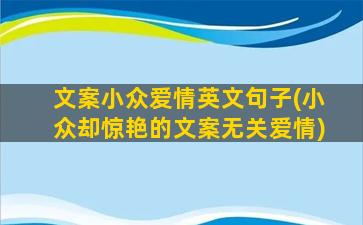 文案小众爱情英文句子(小众却惊艳的文案无关爱情)