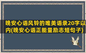 晚安心语风铃的唯美语录20字以内(晚安心语正能量励志短句子)