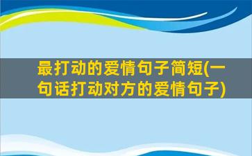 最打动的爱情句子简短(一句话打动对方的爱情句子)