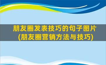 朋友圈发表技巧的句子图片(朋友圈营销方法与技巧)