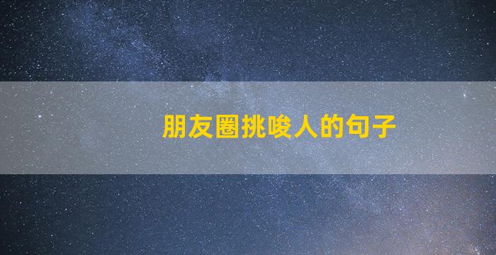 朋友圈挑唆人的句子