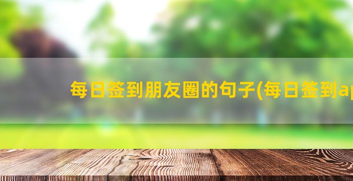 每日签到朋友圈的句子(每日签到app)