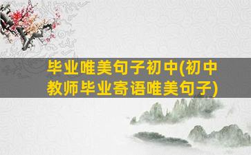 毕业唯美句子初中(初中教师毕业寄语唯美句子)