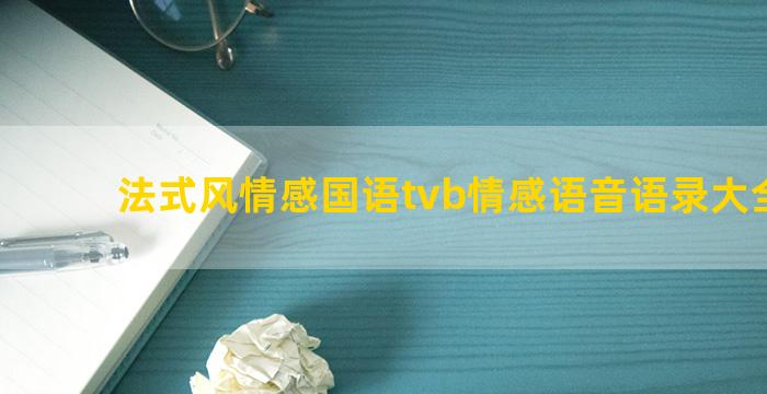 法式风情感国语tvb情感语音语录大全情感