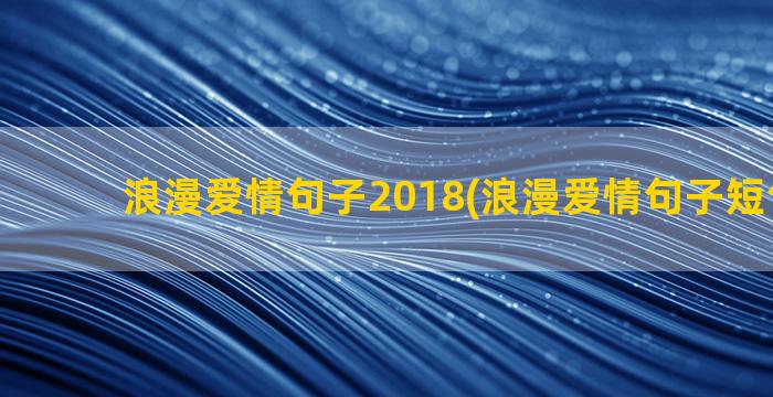 浪漫爱情句子2018(浪漫爱情句子短句20字)