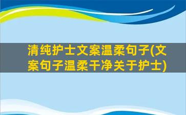 清纯护士文案温柔句子(文案句子温柔干净关于护士)