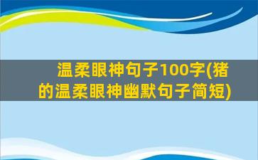 温柔眼神句子100字(猪的温柔眼神幽默句子简短)