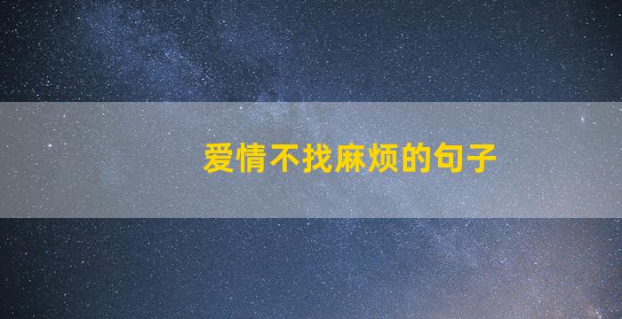 爱情不找麻烦的句子