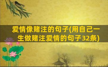 爱情像赌注的句子(用自己一生做赌注爱情的句子32条)