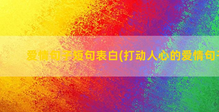 爱情句子短句表白(打动人心的爱情句子短句)