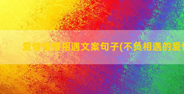 爱情慢慢相遇文案句子(不负相遇的爱情文案)