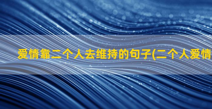 爱情靠二个人去维持的句子(二个人爱情浪漫图片)