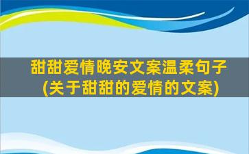 甜甜爱情晚安文案温柔句子(关于甜甜的爱情的文案)