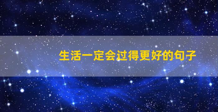 生活一定会过得更好的句子