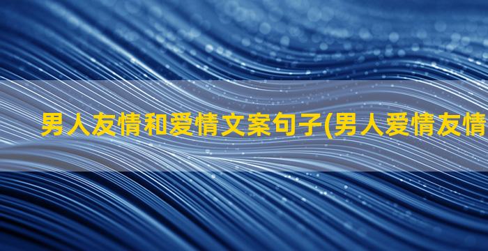 男人友情和爱情文案句子(男人爱情友情区分标准)