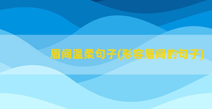 眉间温柔句子(形容眉间的句子)