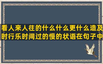 看人来人往的什么什么更什么造及时行乐时间过的慢的状语在句子中的位置(人来人往表达什么情感)