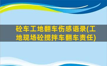 砼车工地翻车伤感语录(工地现场砼搅拌车翻车责任)