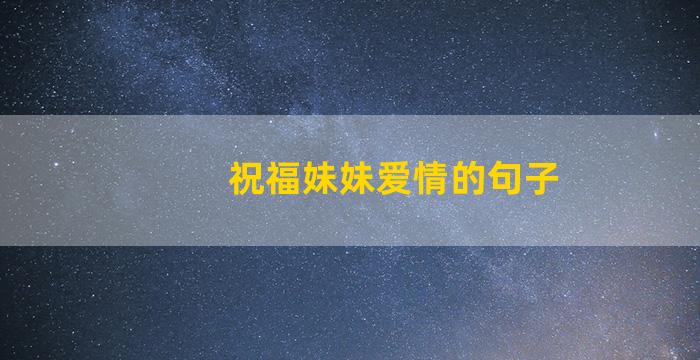 祝福妹妹爱情的句子