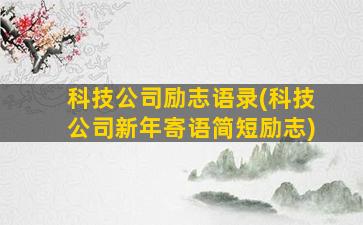 科技公司励志语录(科技公司新年寄语简短励志)