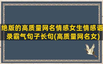 绝版的高质量网名情感女生情感语录霸气句子长句(高质量网名女)