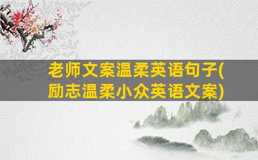 老师文案温柔英语句子(励志温柔小众英语文案)