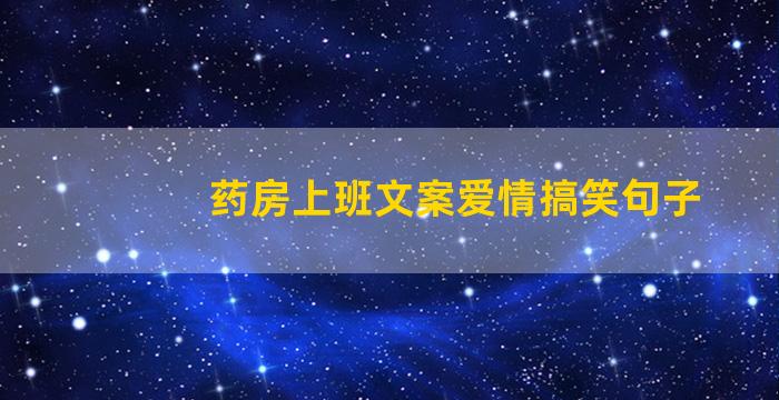 药房上班文案爱情搞笑句子