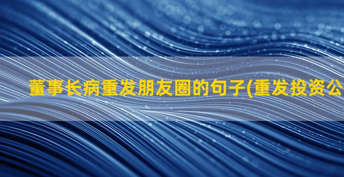 董事长病重发朋友圈的句子(重发投资公司董事长)