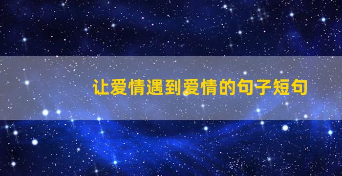 让爱情遇到爱情的句子短句