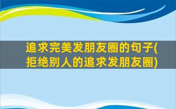 追求完美发朋友圈的句子(拒绝别人的追求发朋友圈)