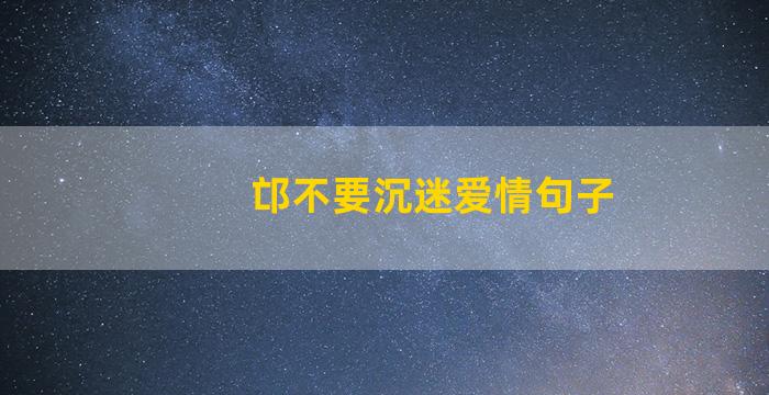 邙不要沉迷爱情句子